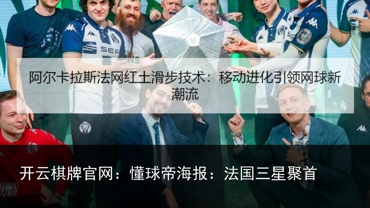 开云棋牌官网:懂球帝海报:法国三星聚首