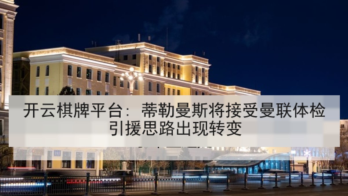 开云棋牌平台: 蒂勒曼斯将接受曼联体检引援思路出现转变