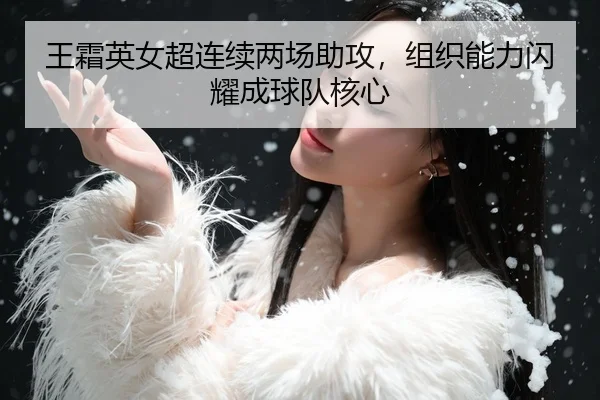 王霜英女超连续两场助攻，组织能力闪耀成球队核心