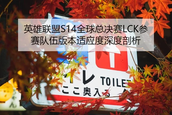英雄联盟S14全球总决赛LCK参赛队伍版本适应度深度剖析