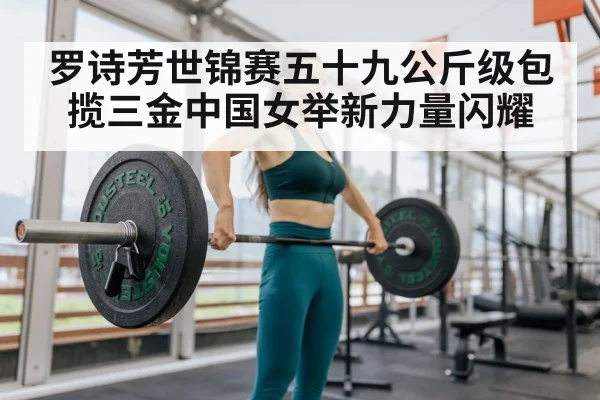 罗诗芳世锦赛五十九公斤级包揽三金中国女举新力量闪耀