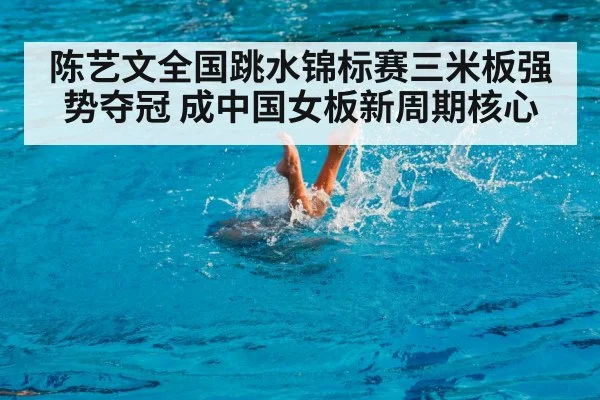 陈艺文全国跳水锦标赛三米板强势夺冠 成中国女板新周期核心