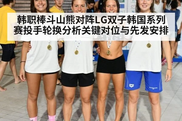 韩职棒斗山熊对阵LG双子韩国系列赛投手轮换分析关键对位与先发安排